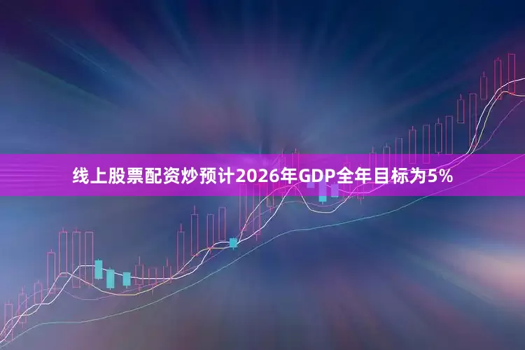 线上股票配资炒预计2026年GDP全年目标为5%